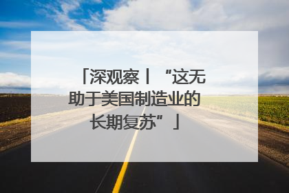 深观察丨“这无助于美国制造业的长期复苏”