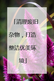 清理废旧杂物，打造整洁优美环境