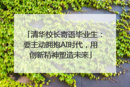 清华校长寄语毕业生：要主动拥抱AI时代，用创新精神塑造未来