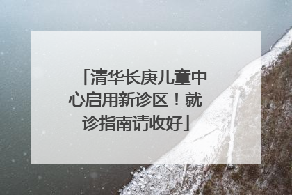 清华长庚儿童中心启用新诊区！就诊指南请收好