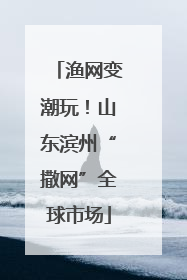 渔网变潮玩！山东滨州“撒网”全球市场