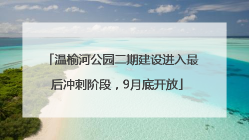 温榆河公园二期建设进入最后冲刺阶段，9月底开放