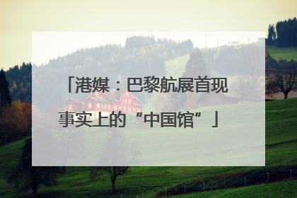 港媒：巴黎航展首现事实上的“中国馆”