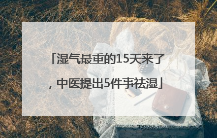 湿气最重的15天来了，中医提出5件事祛湿