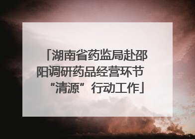 湖南省药监局赴邵阳调研药品经营环节“清源”行动工作