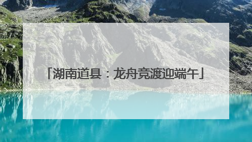 湖南道县：龙舟竞渡迎端午