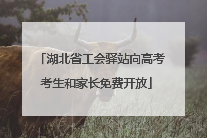 湖北省工会驿站向高考考生和家长免费开放