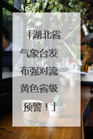 湖北省气象台发布强对流黄色省级预警！