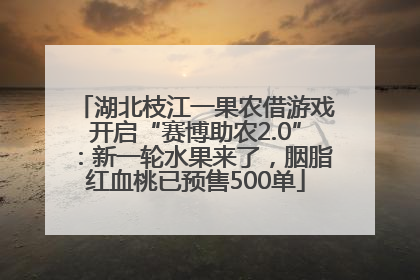 湖北枝江一果农借游戏开启“赛博助农2.0”：新一轮水果来了，胭脂红血桃已预售500单