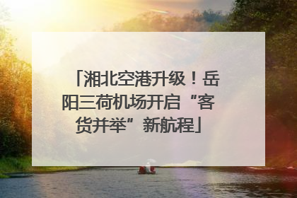 湘北空港升级！岳阳三荷机场开启“客货并举”新航程