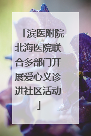 滨医附院北海医院联合多部门开展爱心义诊进社区活动