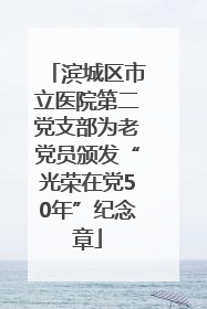 滨城区市立医院第二党支部为老党员颁发“光荣在党50年”纪念章