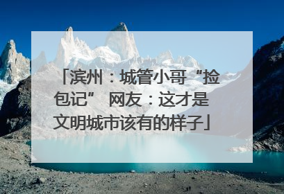 滨州：城管小哥“捡包记” 网友：这才是文明城市该有的样子
