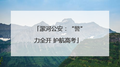 漯河公安：“警”力全开 护航高考