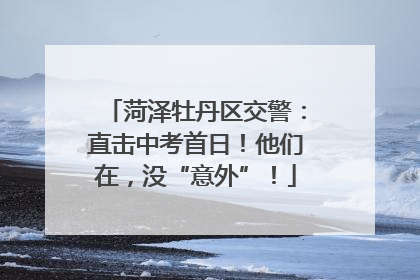 菏泽牡丹区交警：直击中考首日！他们在，没“意外”！