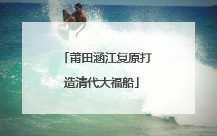 莆田涵江复原打造清代大福船