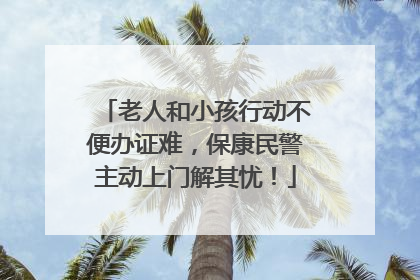 老人和小孩行动不便办证难，保康民警主动上门解其忧！