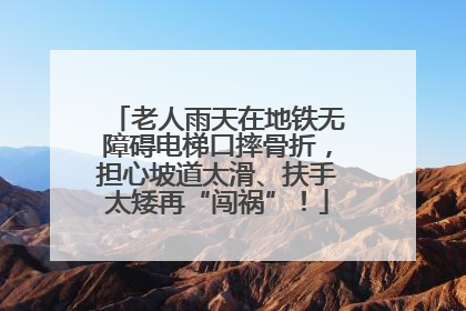 老人雨天在地铁无障碍电梯口摔骨折，担心坡道太滑、扶手太矮再“闯祸”！