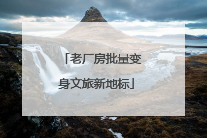 老厂房批量变身文旅新地标