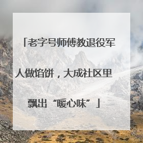 老字号师傅教退役军人做馅饼，大成社区里飘出“暖心味”