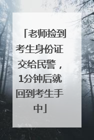 老师捡到考生身份证交给民警，1分钟后就回到考生手中