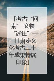 考古“问秦” 文物“述往”——甘肃秦文化考古二十年成果特展印象