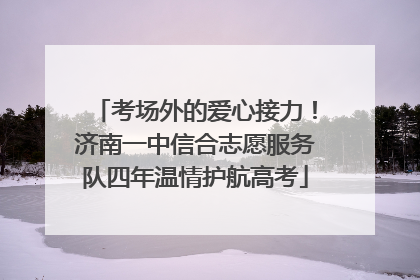 考场外的爱心接力！济南一中信合志愿服务队四年温情护航高考