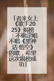 者来女上《歌手2025》揭榜：不确定唱不唱《黑神话·悟空》的歌，希望这次揭榜成功