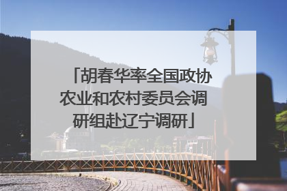 胡春华率全国政协农业和农村委员会调研组赴辽宁调研