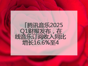 腾讯音乐2025 Q1财报发布，在线音乐订阅收入同比增长16.6%至42.2亿元