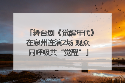舞台剧《觉醒年代》在泉州连演2场 观众同呼吸共“觉醒”