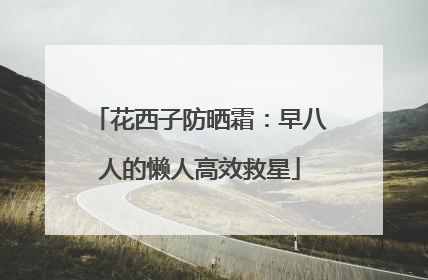 花西子防晒霜：早八人的懒人高效救星