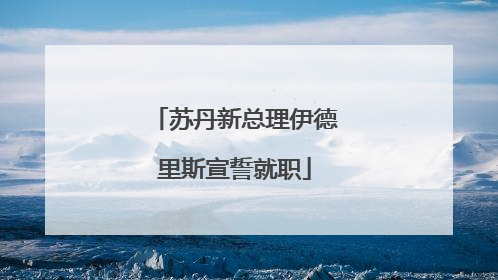 苏丹新总理伊德里斯宣誓就职