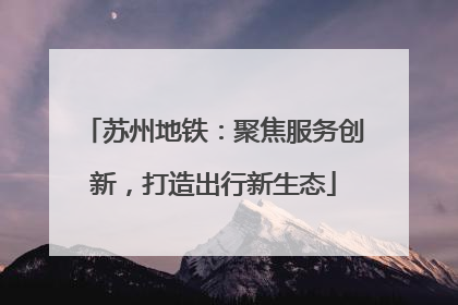 苏州地铁：聚焦服务创新，打造出行新生态