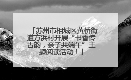 苏州市相城区黄桥街道方浜村开展“书香传古韵，亲子共端午”主题阅读活动！