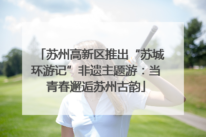 苏州高新区推出“苏城环游记”非遗主题游：当青春邂逅苏州古韵