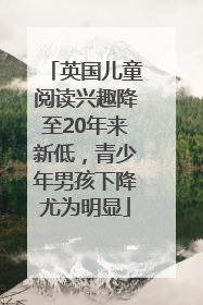 英国儿童阅读兴趣降至20年来新低，青少年男孩下降尤为明显