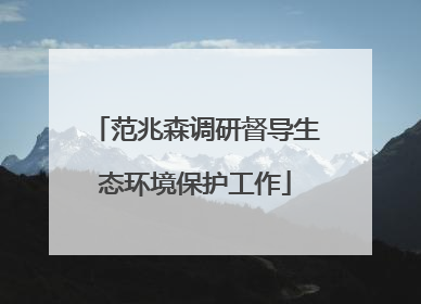 范兆森调研督导生态环境保护工作