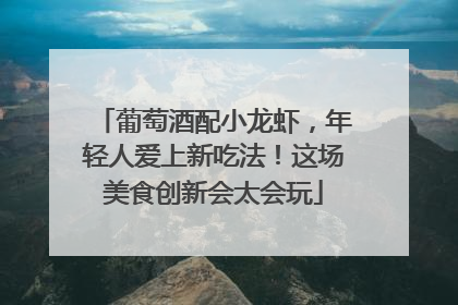 葡萄酒配小龙虾，年轻人爱上新吃法！这场美食创新会太会玩