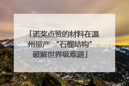 诺奖点赞的材料在温州量产 “石榴结构”破解世界级难题