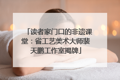读者家门口的非遗课堂：省工艺美术大师裴天鹏工作室揭牌