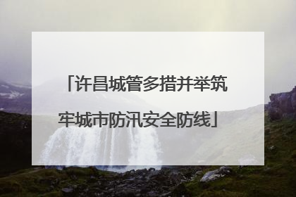 许昌城管多措并举筑牢城市防汛安全防线