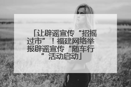 让辟谣宣传“招摇过市”！福建网络举报辟谣宣传“随车行”活动启动