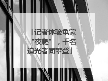 记者体验龟蒙“夜爬”，千名追光者同攀登