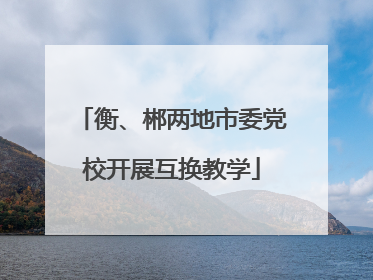 衡、郴两地市委党校开展互换教学