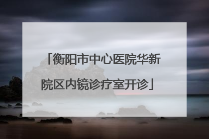 衡阳市中心医院华新院区内镜诊疗室开诊