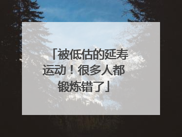 被低估的延寿运动！很多人都锻炼错了