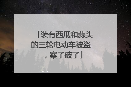 装有西瓜和蒜头的三轮电动车被盗，案子破了