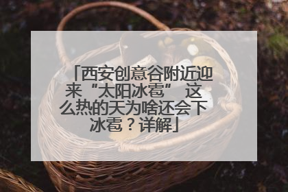 西安创意谷附近迎来“太阳冰雹” 这么热的天为啥还会下冰雹？详解