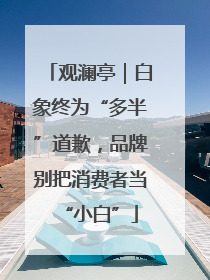 观澜亭｜白象终为“多半”道歉，品牌别把消费者当“小白”